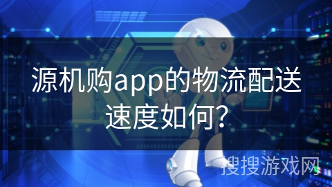 源机购app的物流配送速度如何? 源机购app的物流配送速度如何?
