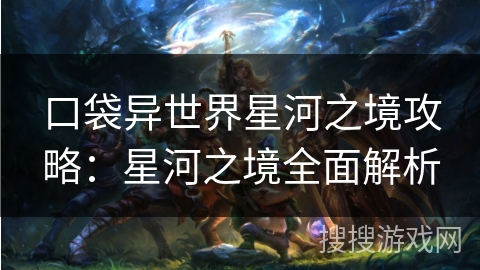口袋异世界星河之境攻略:星河之境全面解析 口袋异世界星河之境攻略:星河之境全面解析