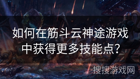 如何在筋斗云神途游戏中获得更多技能点？