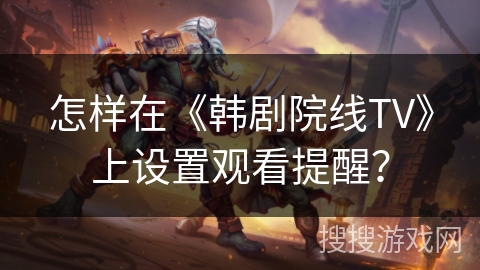 怎样在《韩剧院线TV》上设置观看提醒? 怎样在《韩剧院线TV》上设置观看提醒?