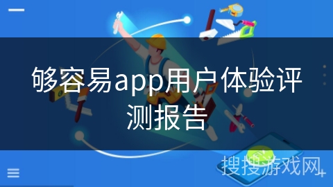 够容易app用户体验评测报告 够容易app用户体验评测报告