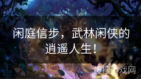 闲庭信步，武林闲侠的逍遥人生！