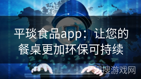平琰食品app：让您的餐桌更加环保可持续