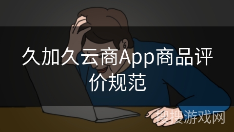 久加久云商App商品评价规范