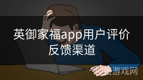 英御家福app用户评价反馈渠道