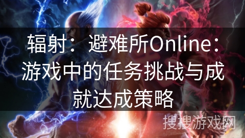 辐射：避难所Online：游戏中的任务挑战与成就达成策略