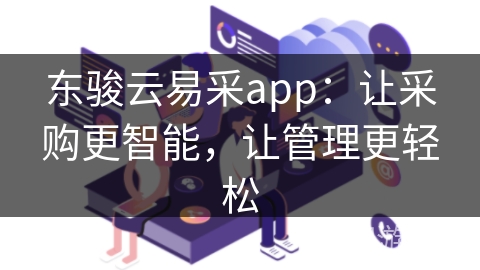 东骏云易采app：让采购更智能，让管理更轻松