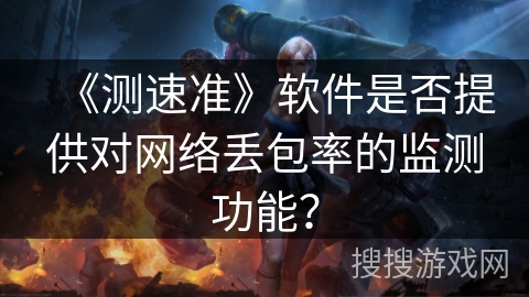 《测速准》软件是否提供对网络丢包率的监测功能？