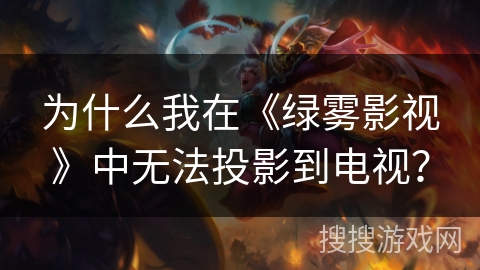 为什么我在《绿雾影视》中无法投影到电视？