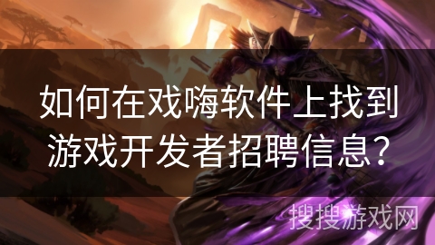 如何在戏嗨软件上找到游戏开发者招聘信息？