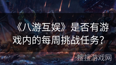 《八游互娱》是否有游戏内的每周挑战任务？
