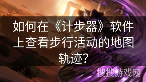 如何在《计步器》软件上查看步行活动的地图轨迹？