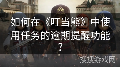 如何在《叮当熊》中使用任务的逾期提醒功能？