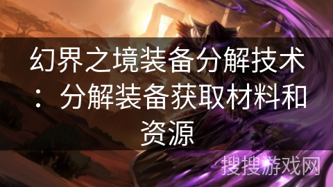 幻界之境装备分解技术：分解装备获取材料和资源