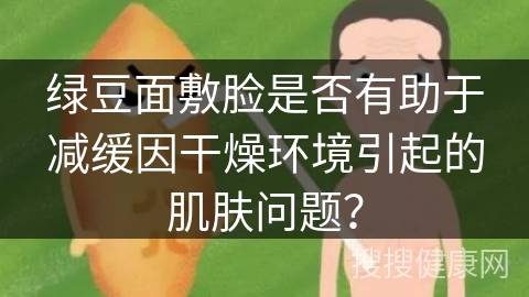 绿豆面敷脸是否有助于减缓因干燥环境引起的肌肤问题？