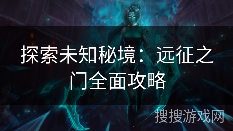 探索未知秘境：远征之门全面攻略