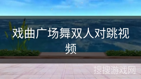 戏曲广场舞双人对跳视频