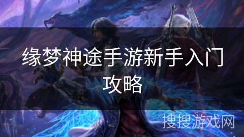 缘梦神途手游新手入门攻略