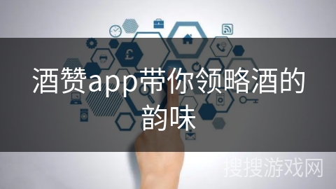 酒赞app带你领略酒的韵味
