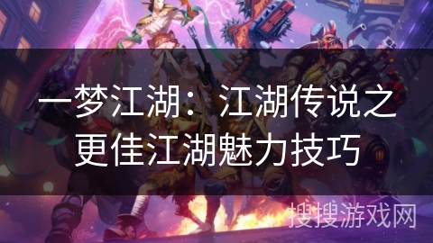 一梦江湖：江湖传说之更佳江湖魅力技巧