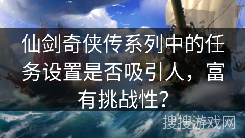 仙剑奇侠传系列中的任务设置是否吸引人，富有挑战性？