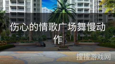 伤心的情歌广场舞慢动作