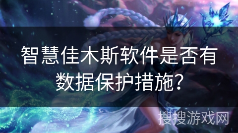 智慧佳木斯软件是否有数据保护措施？