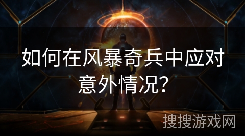 如何在风暴奇兵中应对意外情况？