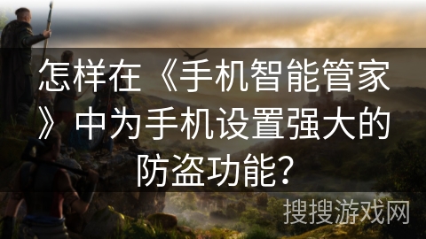 怎样在《手机智能管家》中为手机设置强大的防盗功能？