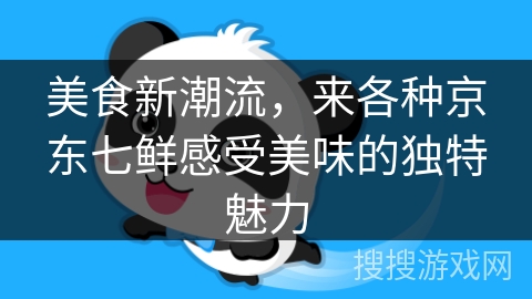 美食新潮流，来各种京东七鲜感受美味的独特魅力
