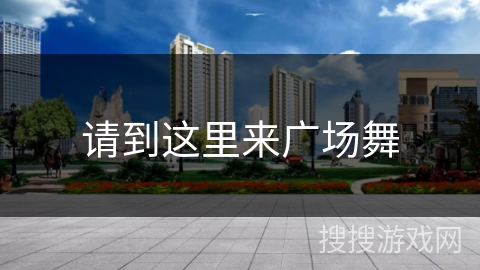 请到这里来广场舞