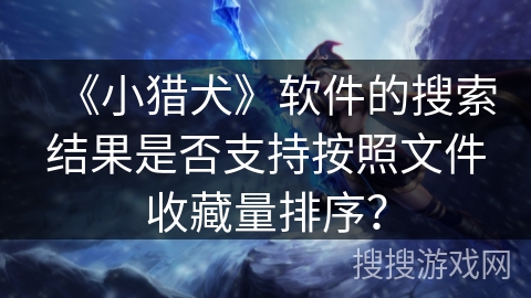 《小猎犬》软件的搜索结果是否支持按照文件收藏量排序？