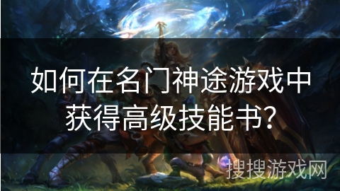 如何在名门神途游戏中获得高级技能书？