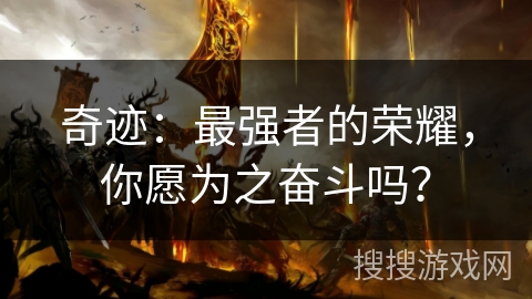 奇迹：最强者的荣耀，你愿为之奋斗吗？