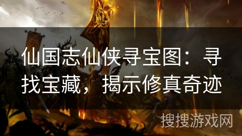 仙国志仙侠寻宝图：寻找宝藏，揭示修真奇迹