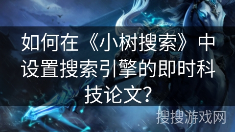 如何在《小树搜索》中设置搜索引擎的即时科技论文？
