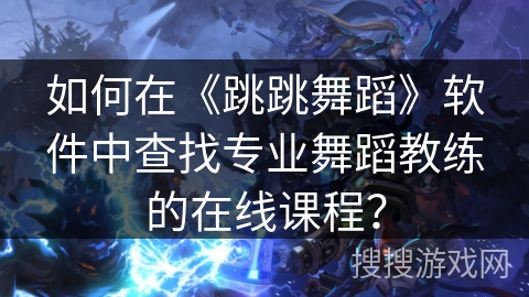 如何在《跳跳舞蹈》软件中查找专业舞蹈教练的在线课程？