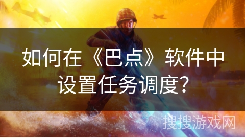 如何在《巴点》软件中设置任务调度？