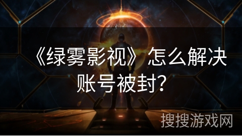 《绿雾影视》怎么解决账号被封？