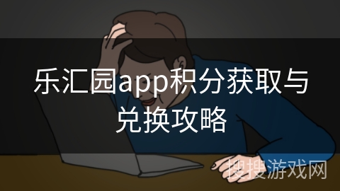 乐汇园app积分获取与兑换攻略