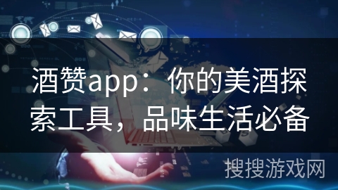 酒赞app：你的美酒探索工具，品味生活必备