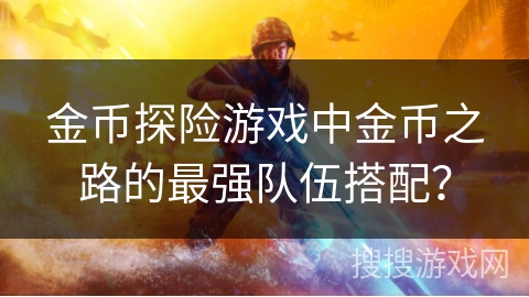 金币探险游戏中金币之路的最强队伍搭配？
