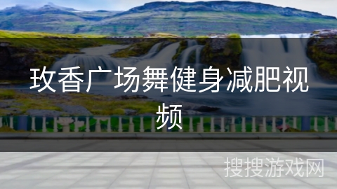 玫香广场舞健身减肥视频