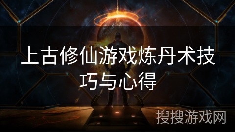 上古修仙游戏炼丹术技巧与心得