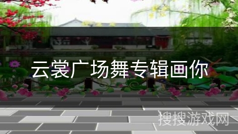 云裳广场舞专辑画你