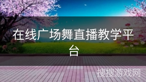 在线广场舞直播教学平台