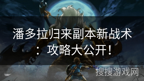 潘多拉归来副本新战术：攻略大公开！