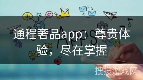 通程奢品app：尊贵体验，尽在掌握