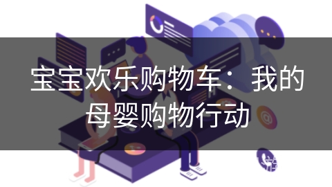 宝宝欢乐购物车：我的母婴购物行动