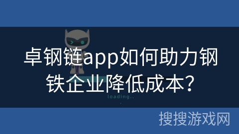 卓钢链app如何助力钢铁企业降低成本？